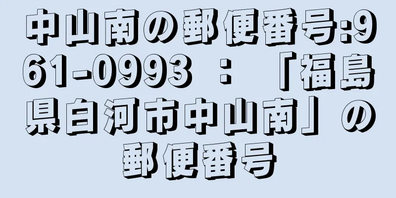 中山南の郵便番号:961-0993 ： 「福島県白河市中山南」の郵便番号