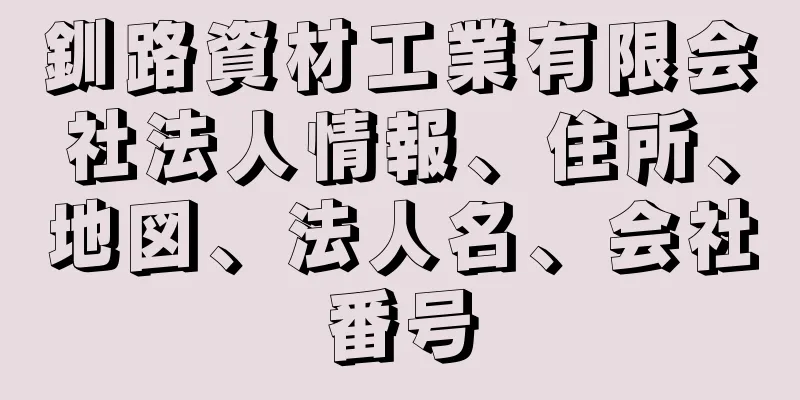 釧路資材工業有限会社法人情報、住所、地図、法人名、会社番号