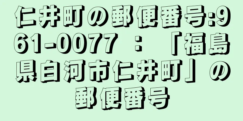 仁井町の郵便番号:961-0077 ： 「福島県白河市仁井町」の郵便番号