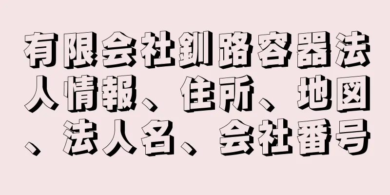 有限会社釧路容器法人情報、住所、地図、法人名、会社番号