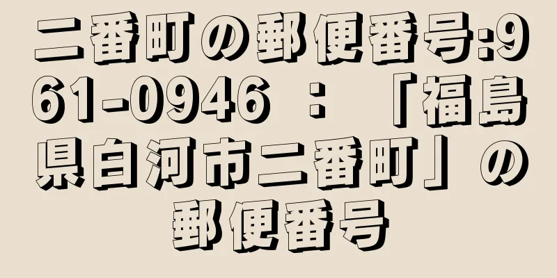 二番町の郵便番号:961-0946 ： 「福島県白河市二番町」の郵便番号