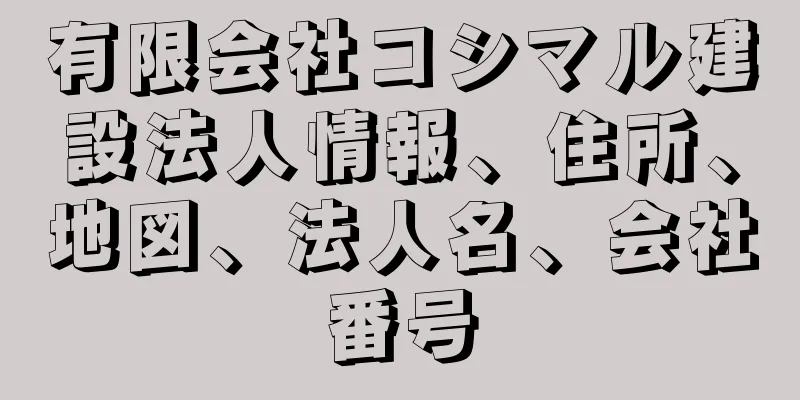 有限会社コシマル建設法人情報、住所、地図、法人名、会社番号