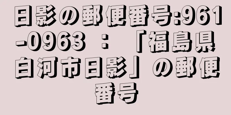 日影の郵便番号:961-0963 ： 「福島県白河市日影」の郵便番号