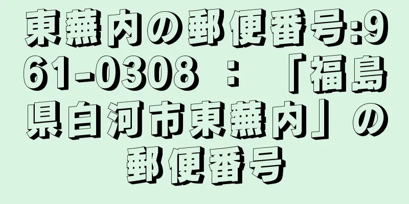 東蕪内の郵便番号:961-0308 ： 「福島県白河市東蕪内」の郵便番号