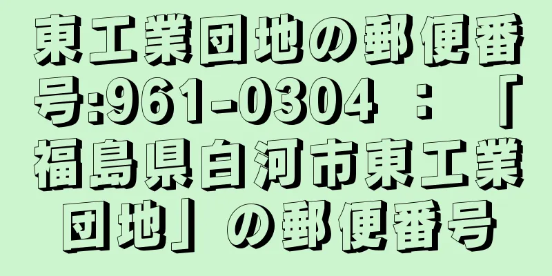 東工業団地の郵便番号:961-0304 ： 「福島県白河市東工業団地」の郵便番号