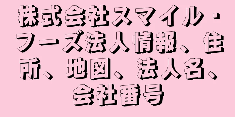 株式会社スマイル・フーズ法人情報、住所、地図、法人名、会社番号