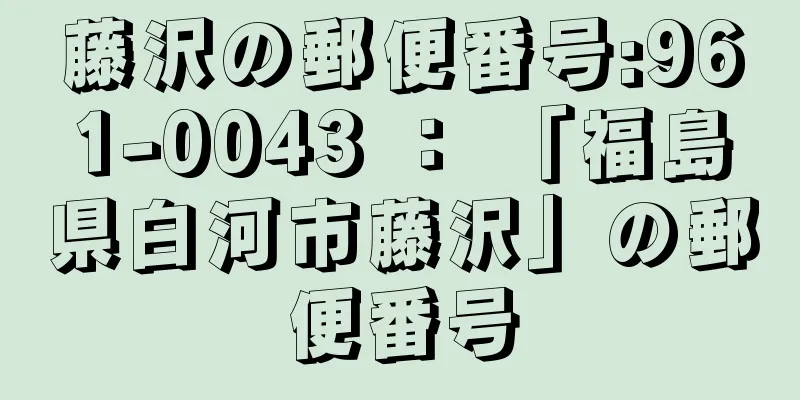 藤沢の郵便番号:961-0043 ： 「福島県白河市藤沢」の郵便番号