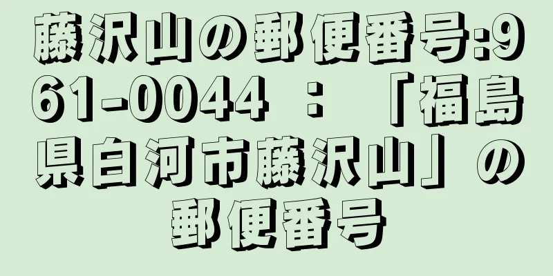 藤沢山の郵便番号:961-0044 ： 「福島県白河市藤沢山」の郵便番号