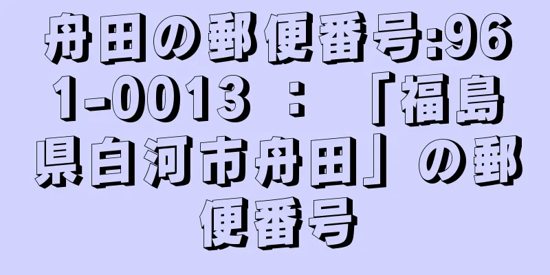 舟田の郵便番号:961-0013 ： 「福島県白河市舟田」の郵便番号