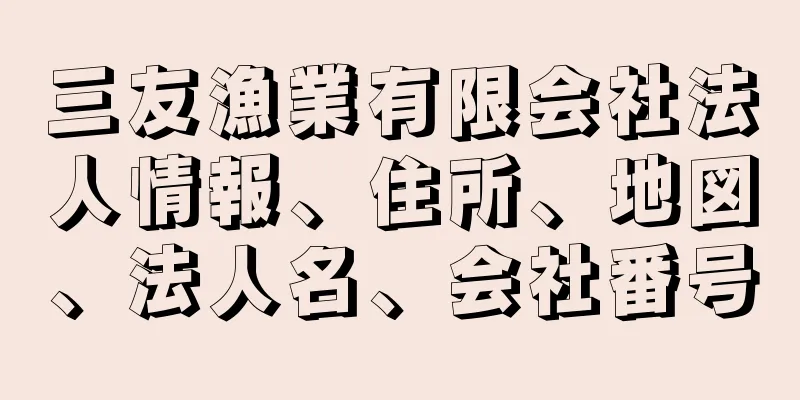 三友漁業有限会社法人情報、住所、地図、法人名、会社番号