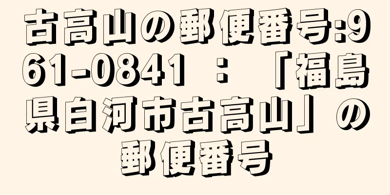 古高山の郵便番号:961-0841 ： 「福島県白河市古高山」の郵便番号