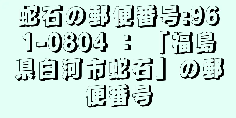 蛇石の郵便番号:961-0804 ： 「福島県白河市蛇石」の郵便番号