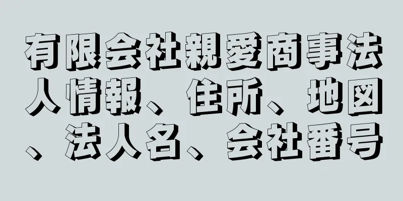 有限会社親愛商事法人情報、住所、地図、法人名、会社番号