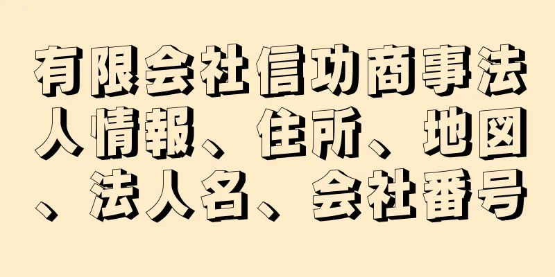 有限会社信功商事法人情報、住所、地図、法人名、会社番号