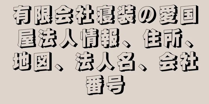 有限会社寝装の愛国屋法人情報、住所、地図、法人名、会社番号