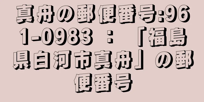 真舟の郵便番号:961-0983 ： 「福島県白河市真舟」の郵便番号