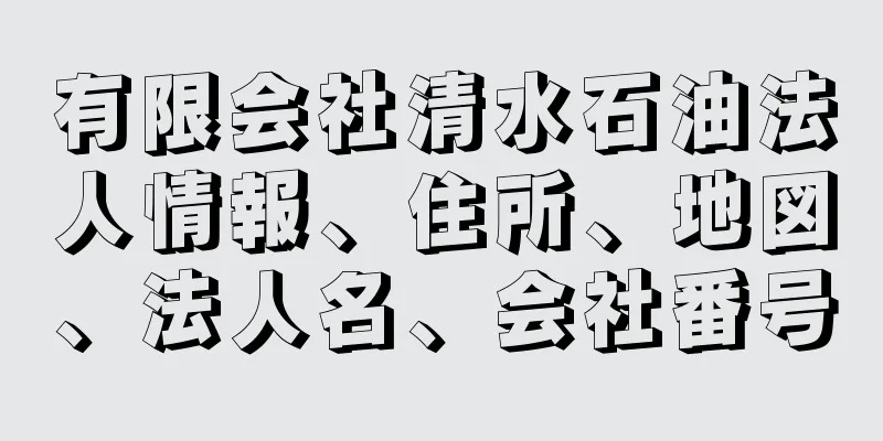 有限会社清水石油法人情報、住所、地図、法人名、会社番号