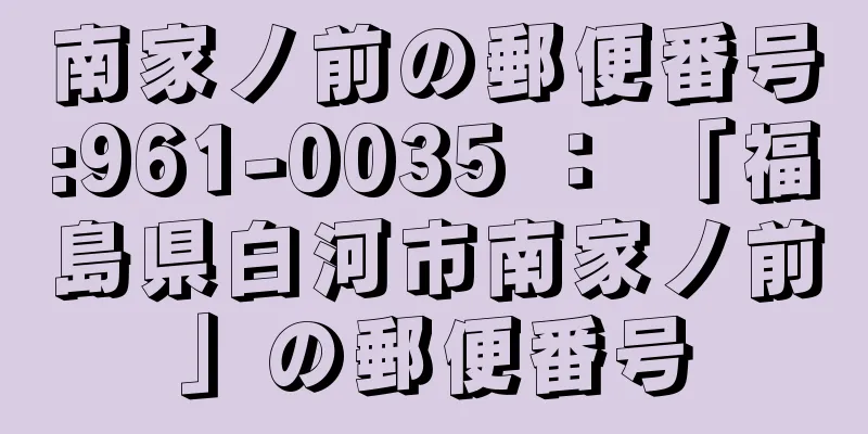 南家ノ前の郵便番号:961-0035 ： 「福島県白河市南家ノ前」の郵便番号