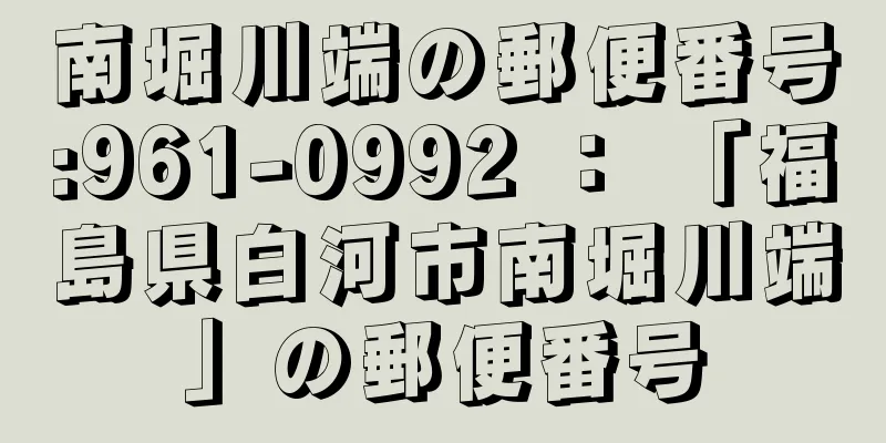 南堀川端の郵便番号:961-0992 ： 「福島県白河市南堀川端」の郵便番号