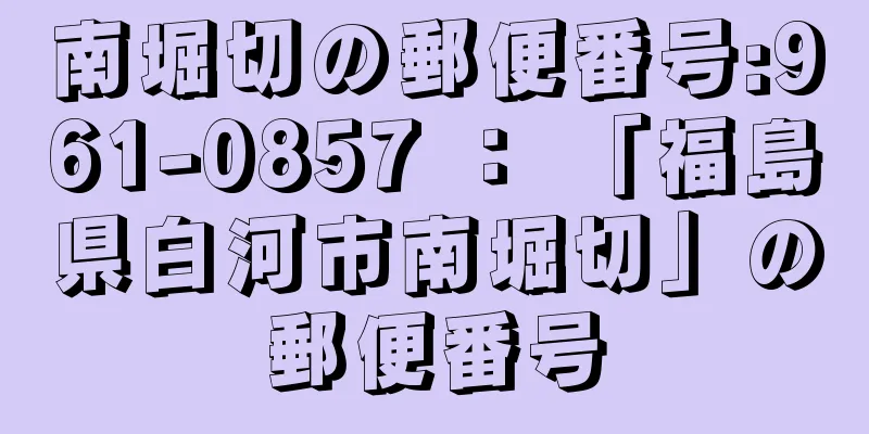 南堀切の郵便番号:961-0857 ： 「福島県白河市南堀切」の郵便番号