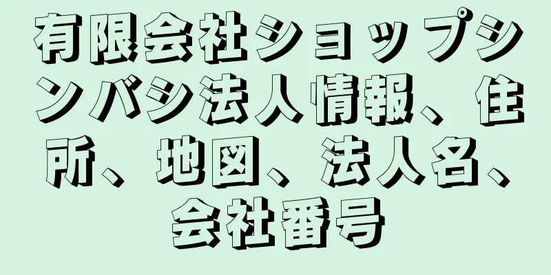有限会社ショップシンバシ法人情報、住所、地図、法人名、会社番号