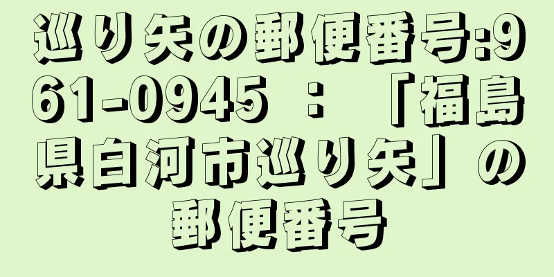 巡り矢の郵便番号:961-0945 ： 「福島県白河市巡り矢」の郵便番号