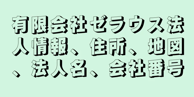 有限会社ゼラウス法人情報、住所、地図、法人名、会社番号