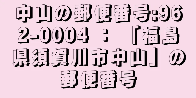 中山の郵便番号:962-0004 ： 「福島県須賀川市中山」の郵便番号