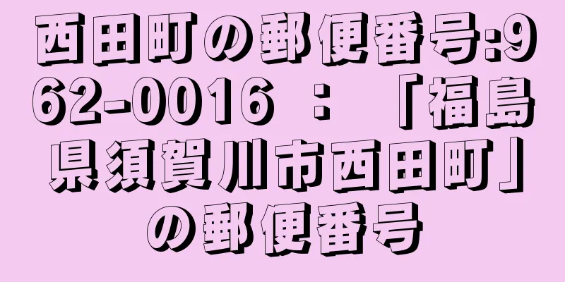 西田町の郵便番号:962-0016 ： 「福島県須賀川市西田町」の郵便番号