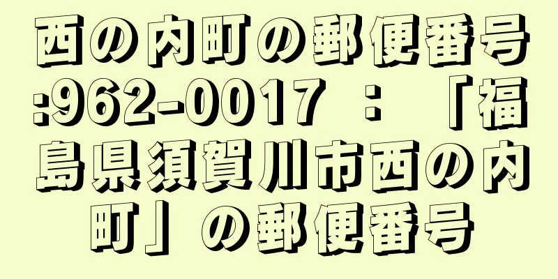 西の内町の郵便番号:962-0017 ： 「福島県須賀川市西の内町」の郵便番号