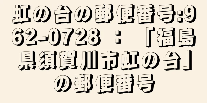 虹の台の郵便番号:962-0728 ： 「福島県須賀川市虹の台」の郵便番号