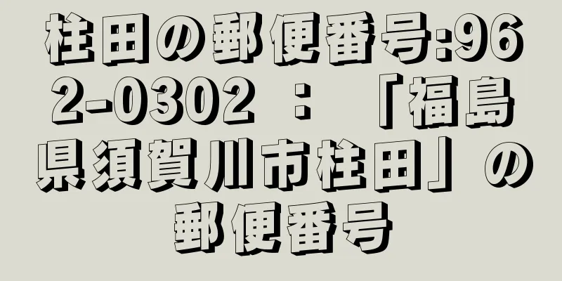 柱田の郵便番号:962-0302 ： 「福島県須賀川市柱田」の郵便番号