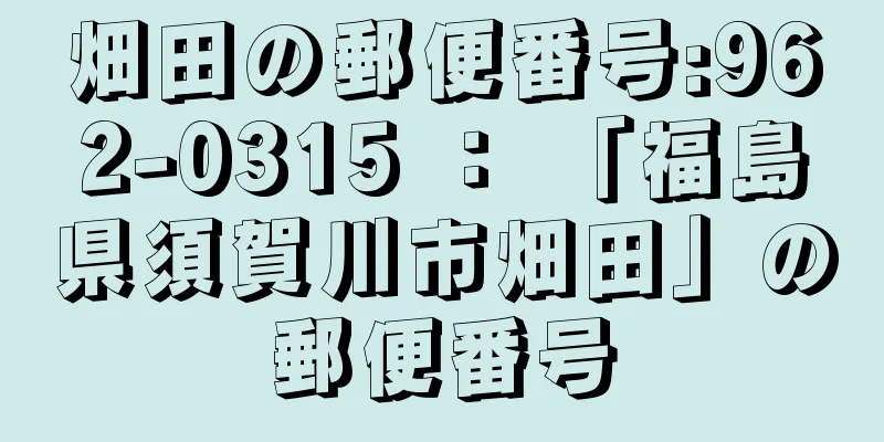 畑田の郵便番号:962-0315 ： 「福島県須賀川市畑田」の郵便番号