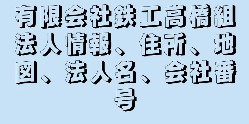 有限会社鉄工高橋組法人情報、住所、地図、法人名、会社番号