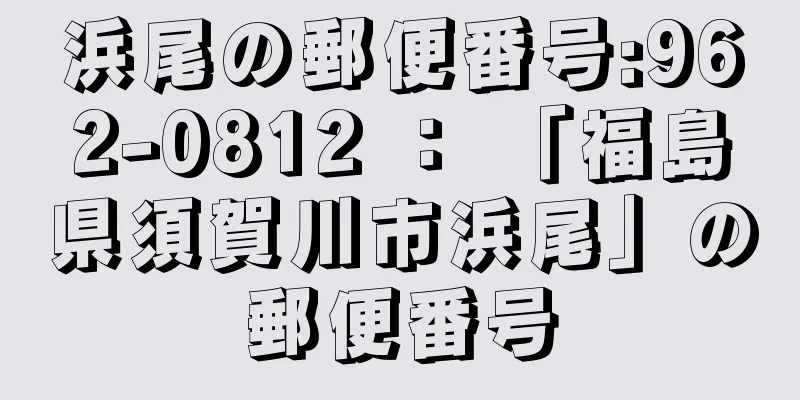 浜尾の郵便番号:962-0812 ： 「福島県須賀川市浜尾」の郵便番号