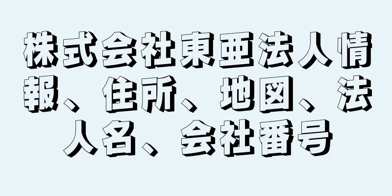 株式会社東亜法人情報、住所、地図、法人名、会社番号