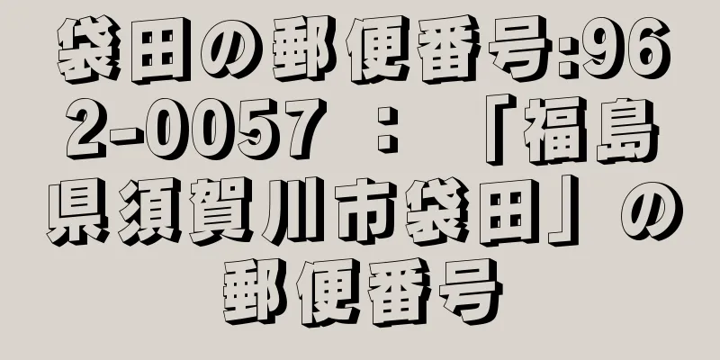 袋田の郵便番号:962-0057 ： 「福島県須賀川市袋田」の郵便番号