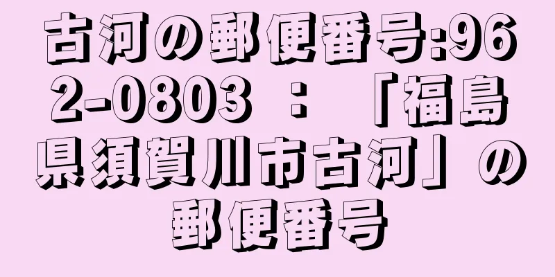 古河の郵便番号:962-0803 ： 「福島県須賀川市古河」の郵便番号