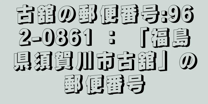 古舘の郵便番号:962-0861 ： 「福島県須賀川市古舘」の郵便番号