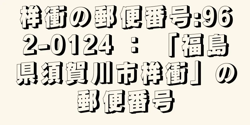 桙衝の郵便番号:962-0124 ： 「福島県須賀川市桙衝」の郵便番号