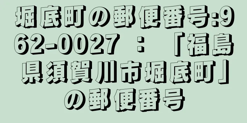 堀底町の郵便番号:962-0027 ： 「福島県須賀川市堀底町」の郵便番号