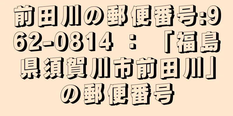 前田川の郵便番号:962-0814 ： 「福島県須賀川市前田川」の郵便番号