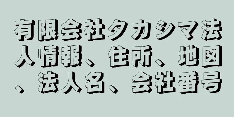 有限会社タカシマ法人情報、住所、地図、法人名、会社番号