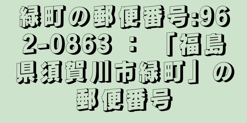 緑町の郵便番号:962-0863 ： 「福島県須賀川市緑町」の郵便番号