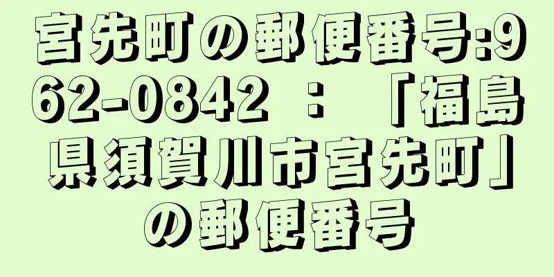 宮先町の郵便番号:962-0842 ： 「福島県須賀川市宮先町」の郵便番号