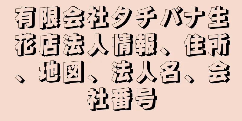 有限会社タチバナ生花店法人情報、住所、地図、法人名、会社番号