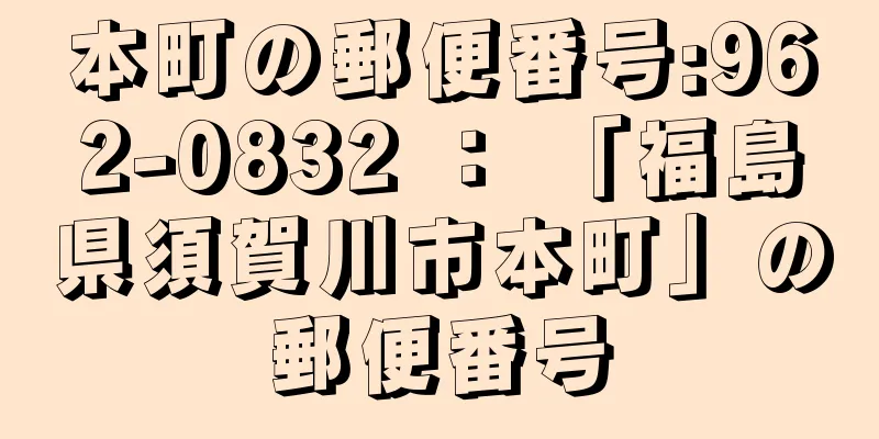 本町の郵便番号:962-0832 ： 「福島県須賀川市本町」の郵便番号