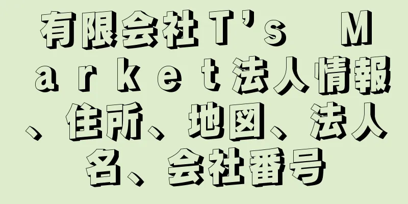 有限会社Ｔ’ｓ　Ｍａｒｋｅｔ法人情報、住所、地図、法人名、会社番号