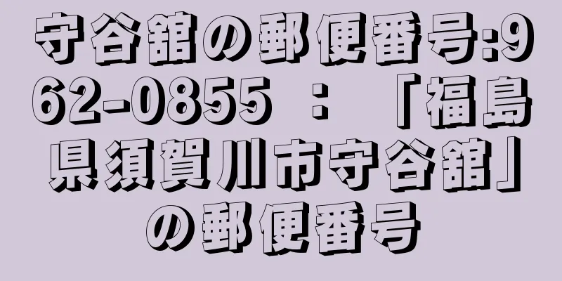 守谷舘の郵便番号:962-0855 ： 「福島県須賀川市守谷舘」の郵便番号