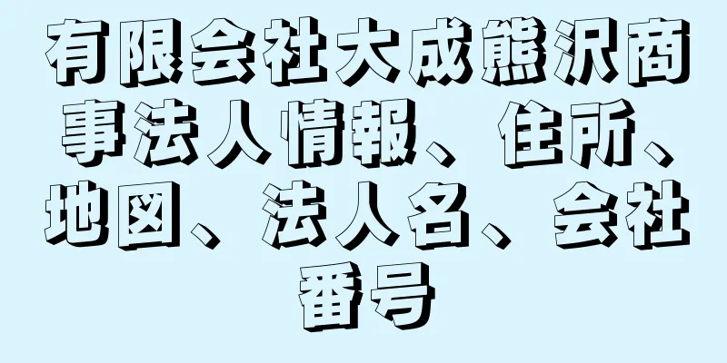 有限会社大成熊沢商事法人情報、住所、地図、法人名、会社番号